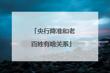 央行降准和老百姓有啥关系